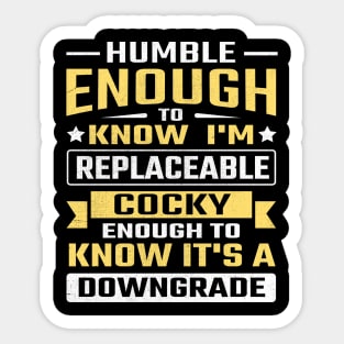 Humble enough to know I'm replaceable cocky enough to know it's a downgrade Sticker